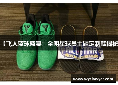 【飞人篮球盛宴：全明星球员主题定制鞋揭秘】