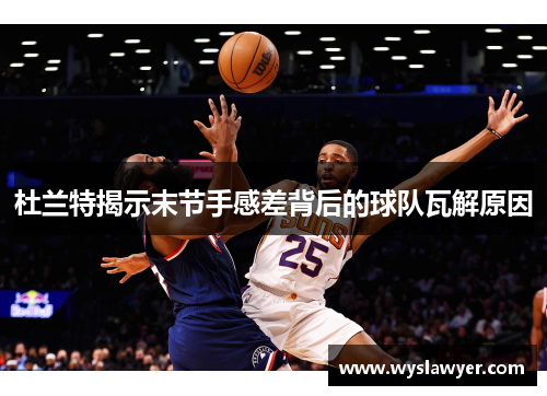 杜兰特揭示末节手感差背后的球队瓦解原因