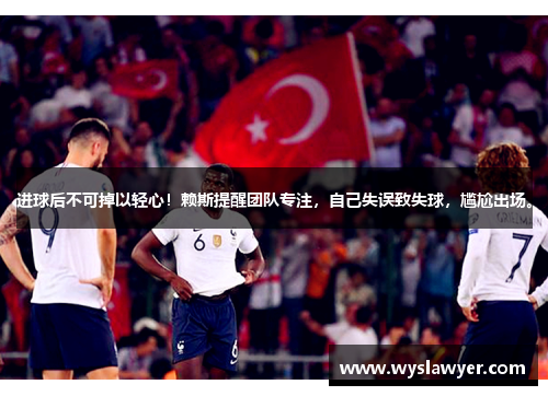 进球后不可掉以轻心！赖斯提醒团队专注，自己失误致失球，尴尬出场。